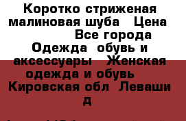 Коротко стриженая малиновая шуба › Цена ­ 10 000 - Все города Одежда, обувь и аксессуары » Женская одежда и обувь   . Кировская обл.,Леваши д.